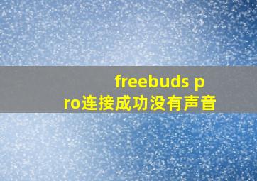 freebuds pro连接成功没有声音